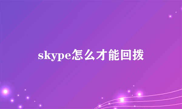 skype怎么才能回拨