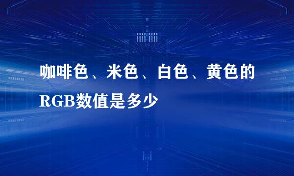 咖啡色、米色、白色、黄色的RGB数值是多少