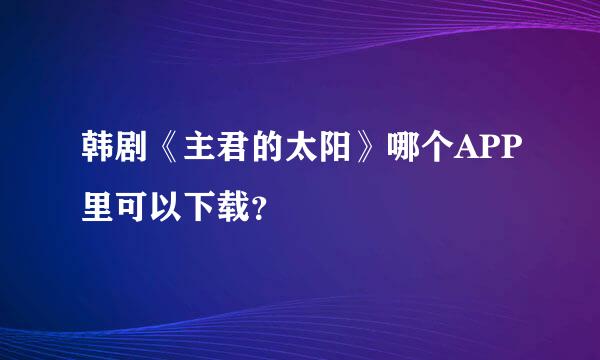 韩剧《主君的太阳》哪个APP里可以下载？