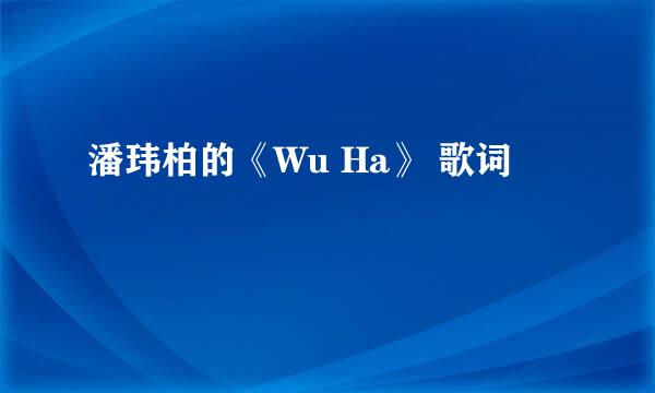 潘玮柏的《Wu Ha》 歌词