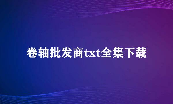 卷轴批发商txt全集下载