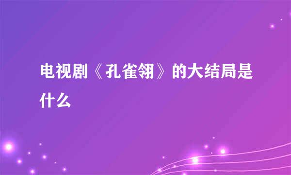 电视剧《孔雀翎》的大结局是什么