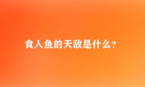 食人鱼的天敌是什么？