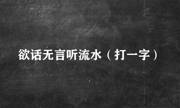 欲话无言听流水（打一字）