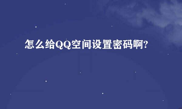 怎么给QQ空间设置密码啊?