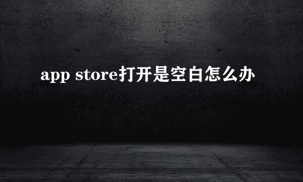 app store打开是空白怎么办