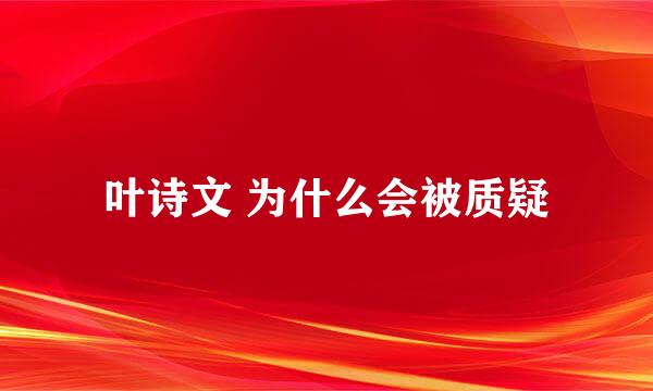 叶诗文 为什么会被质疑