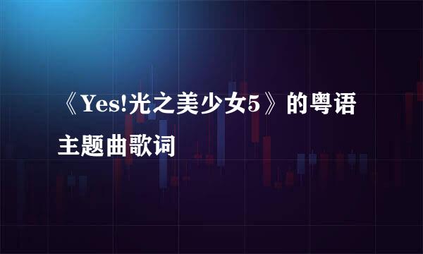 《Yes!光之美少女5》的粤语主题曲歌词