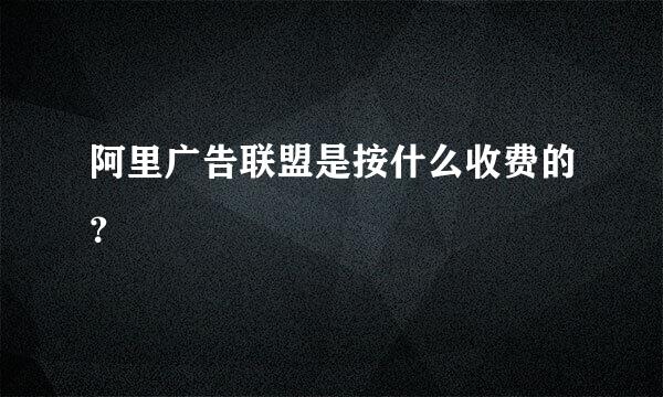 阿里广告联盟是按什么收费的？