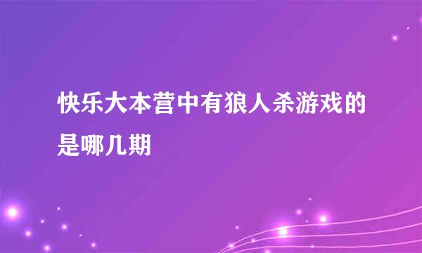 快乐大本营中有狼人杀游戏的是哪几期