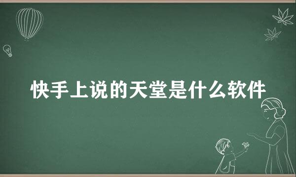 快手上说的天堂是什么软件