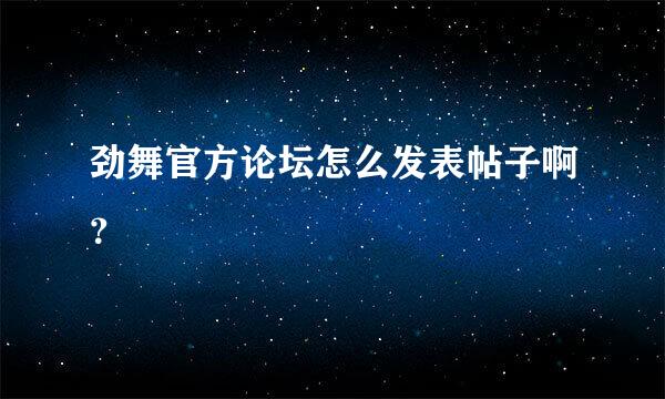 劲舞官方论坛怎么发表帖子啊？