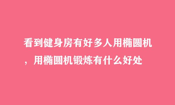 看到健身房有好多人用椭圆机，用椭圆机锻炼有什么好处