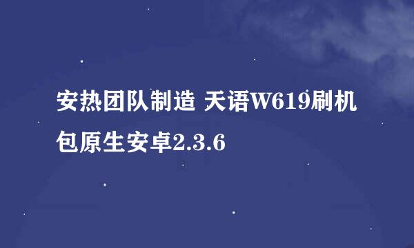 安热团队制造 天语W619刷机包原生安卓2.3.6