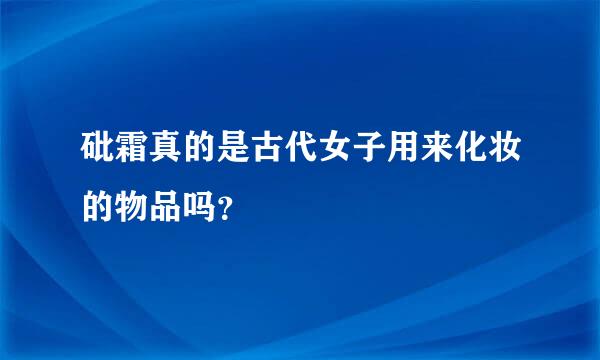 砒霜真的是古代女子用来化妆的物品吗？