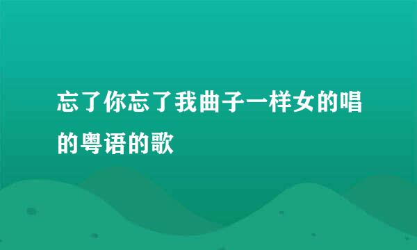 忘了你忘了我曲子一样女的唱的粤语的歌