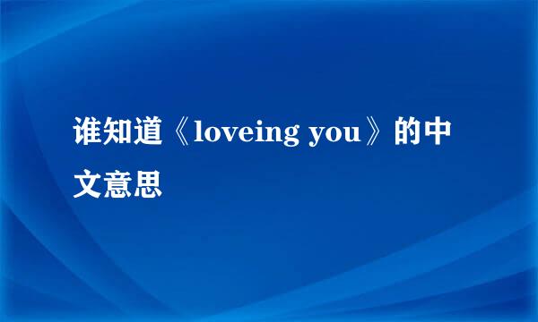 谁知道《loveing you》的中文意思