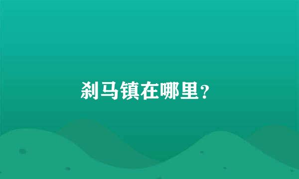 刹马镇在哪里？