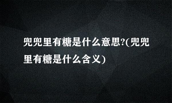 兜兜里有糖是什么意思?(兜兜里有糖是什么含义)