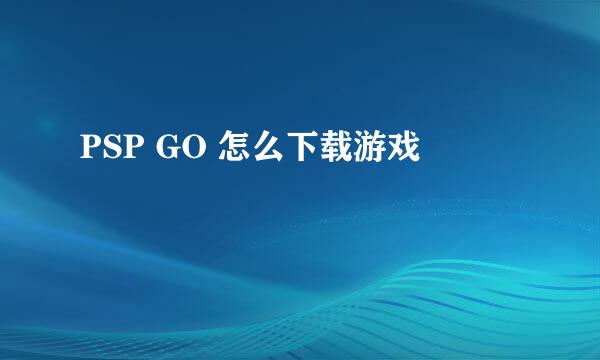 PSP GO 怎么下载游戏