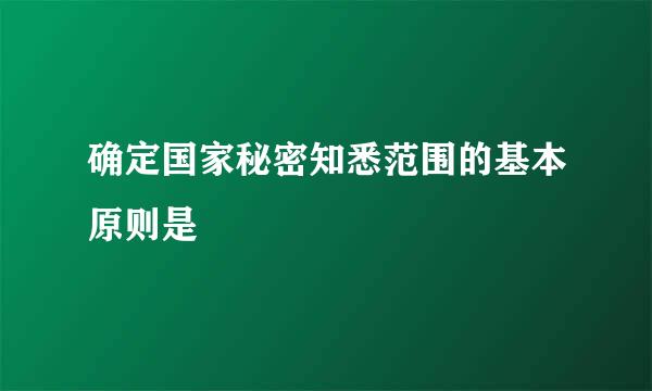 确定国家秘密知悉范围的基本原则是