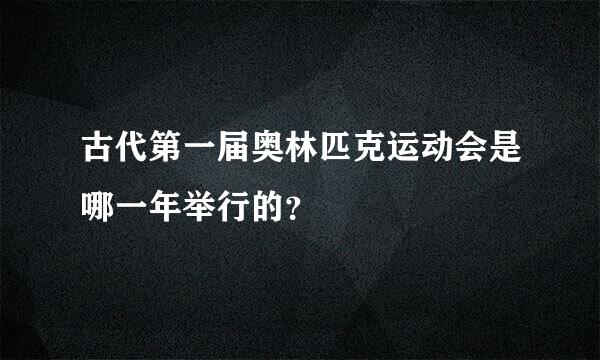 古代第一届奥林匹克运动会是哪一年举行的？