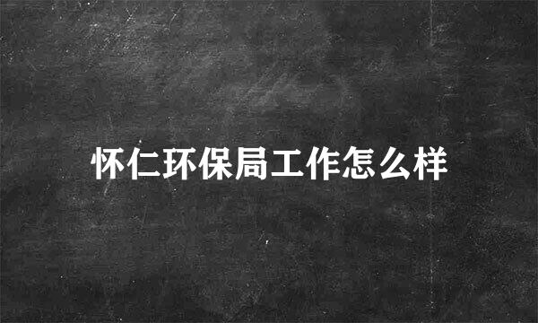 怀仁环保局工作怎么样