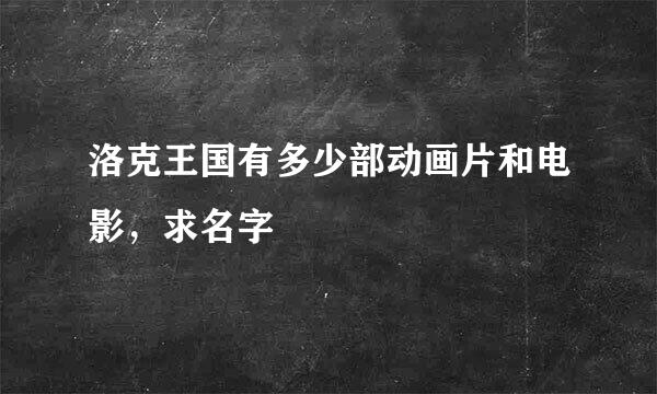 洛克王国有多少部动画片和电影，求名字