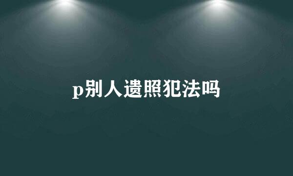 p别人遗照犯法吗