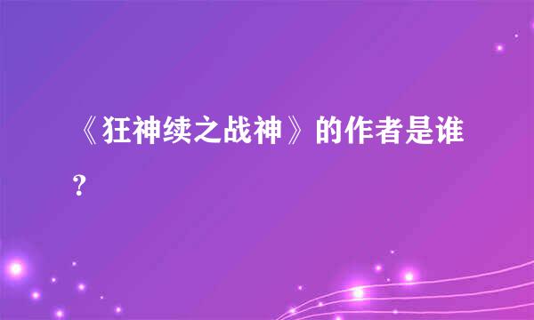 《狂神续之战神》的作者是谁？