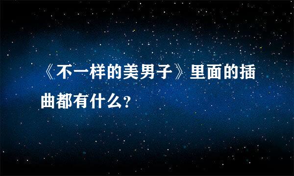 《不一样的美男子》里面的插曲都有什么？