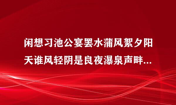 闲想习池公宴罢水蒲风絮夕阳天谁风轻阴是良夜瀑泉声畔月明中是什么生肖