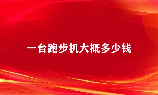 一台跑步机大概多少钱