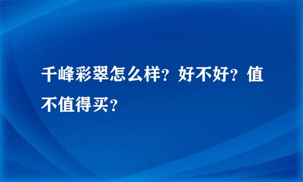 千峰彩翠怎么样？好不好？值不值得买？