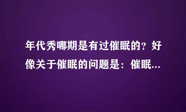 年代秀哪期是有过催眠的？好像关于催眠的问题是：催眠没有以下哪种作