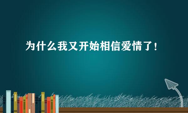 为什么我又开始相信爱情了！