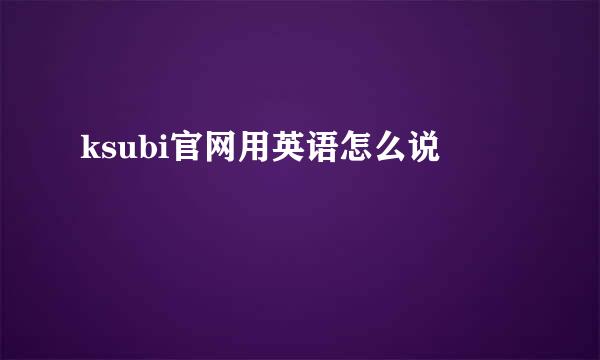 ksubi官网用英语怎么说