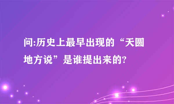 问:历史上最早出现的“天圆地方说”是谁提出来的?