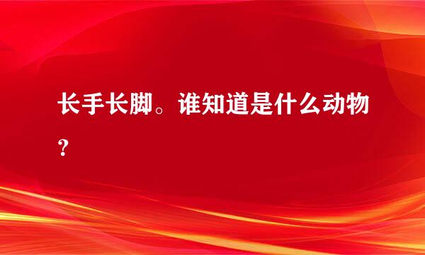 长手长脚。谁知道是什么动物？