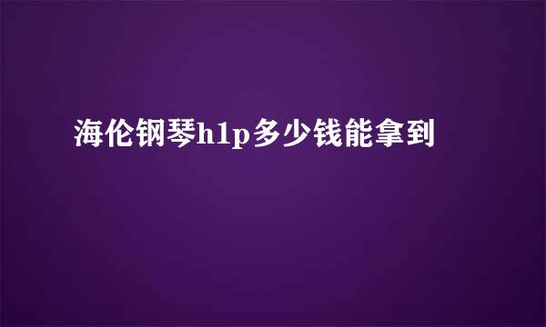 海伦钢琴h1p多少钱能拿到