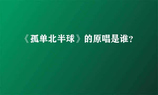 《孤单北半球》的原唱是谁？