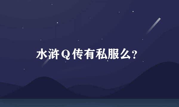 水浒Ｑ传有私服么？