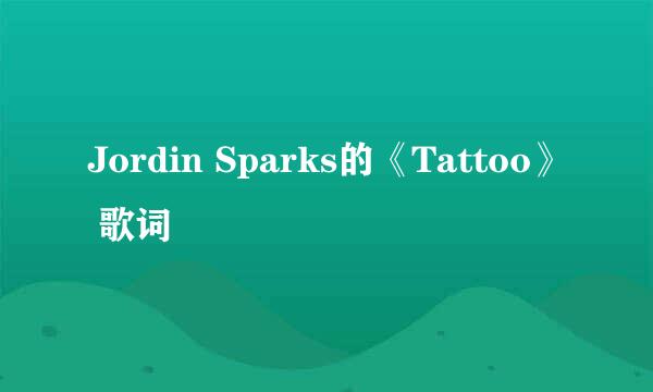 Jordin Sparks的《Tattoo》 歌词