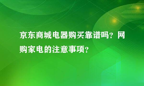 京东商城电器购买靠谱吗？网购家电的注意事项？