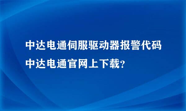 中达电通伺服驱动器报警代码中达电通官网上下载？