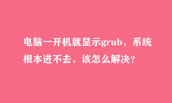 电脑一开机就显示grub，系统根本进不去，该怎么解决？