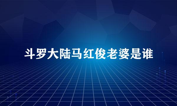 斗罗大陆马红俊老婆是谁