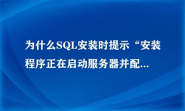 为什么SQL安装时提示“安装程序正在启动服务器并配置你所选择的配置”，然后就一直不动了