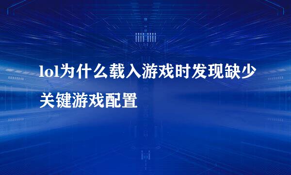 lol为什么载入游戏时发现缺少关键游戏配置