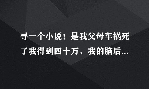 寻一个小说！是我父母车祸死了我得到四十万，我的脑后也有淤血，然后我和校花和别的女人的故事。